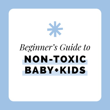 Beginners Guide to Non-Toxic Baby + Kids